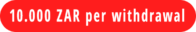 10.000 ZAR per withdrawal