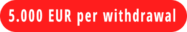 5.000 EUR per withdrawal